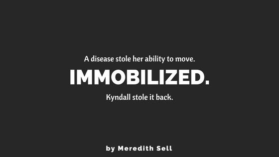 Immobilized. A disease stole her ability to move. Kyndall stole it back.